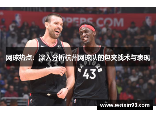 网球热点：深入分析杭州网球队的包夹战术与表现
