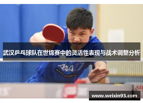 武汉乒乓球队在世锦赛中的灵活性表现与战术调整分析