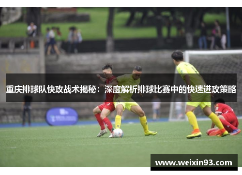 重庆排球队快攻战术揭秘：深度解析排球比赛中的快速进攻策略