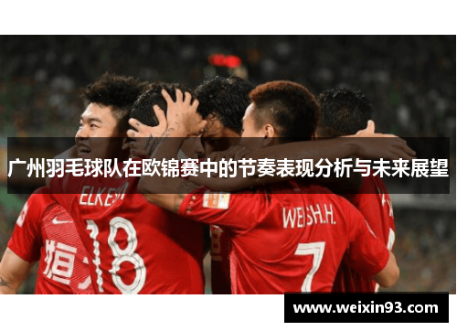 广州羽毛球队在欧锦赛中的节奏表现分析与未来展望