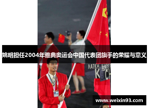 姚明担任2004年雅典奥运会中国代表团旗手的荣耀与意义