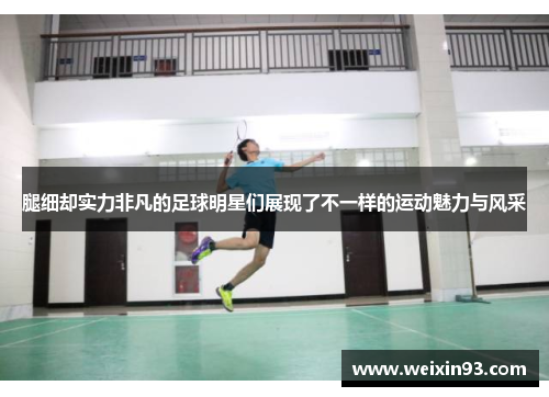 腿细却实力非凡的足球明星们展现了不一样的运动魅力与风采