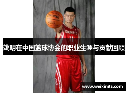 姚明在中国篮球协会的职业生涯与贡献回顾