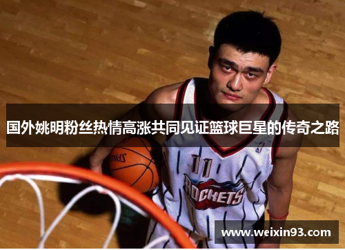 国外姚明粉丝热情高涨共同见证篮球巨星的传奇之路