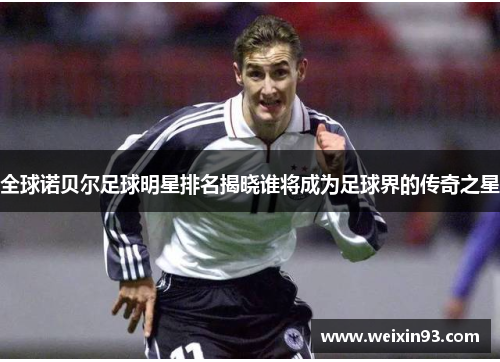 全球诺贝尔足球明星排名揭晓谁将成为足球界的传奇之星