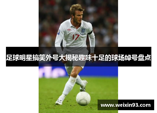 足球明星搞笑外号大揭秘趣味十足的球场绰号盘点