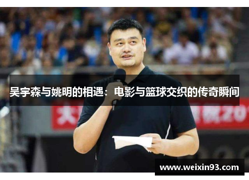 吴宇森与姚明的相遇：电影与篮球交织的传奇瞬间