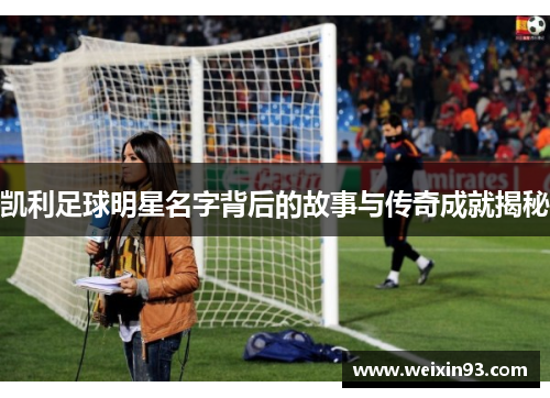 凯利足球明星名字背后的故事与传奇成就揭秘