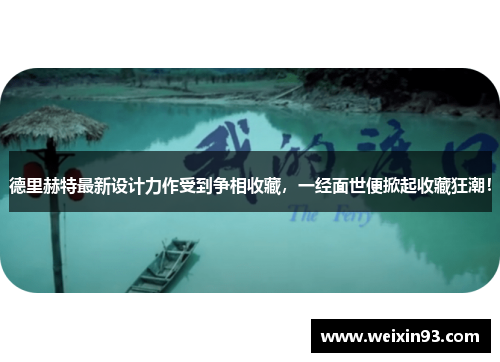 德里赫特最新设计力作受到争相收藏，一经面世便掀起收藏狂潮！