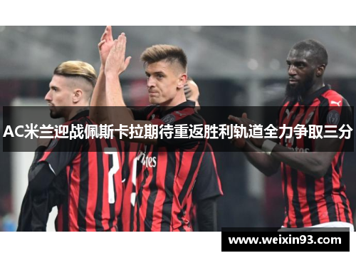 AC米兰迎战佩斯卡拉期待重返胜利轨道全力争取三分