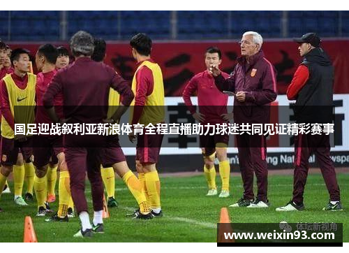 国足迎战叙利亚新浪体育全程直播助力球迷共同见证精彩赛事