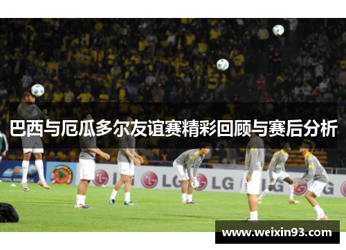 巴西与厄瓜多尔友谊赛精彩回顾与赛后分析
