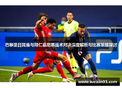 巴黎圣日耳曼与拜仁慕尼黑战术对决深度解析与比赛策略探讨