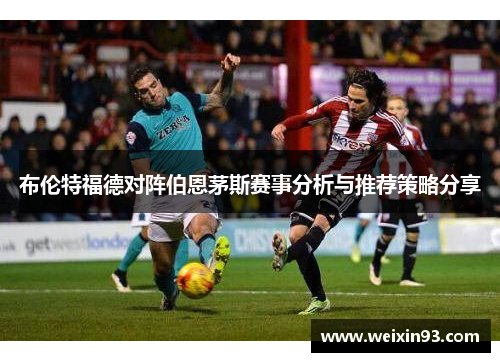布伦特福德对阵伯恩茅斯赛事分析与推荐策略分享