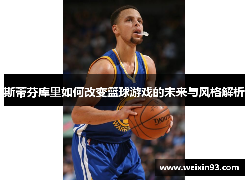 斯蒂芬库里如何改变篮球游戏的未来与风格解析